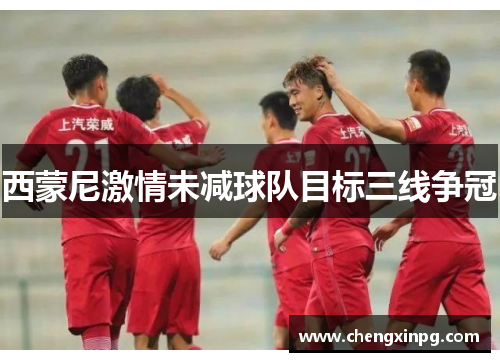 西蒙尼激情未减球队目标三线争冠 西蒙尼激情未减球队目标三线争冠